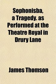 Sophonisba, a Tragedy. as Performed at the Theatre Royal in Drury Lane