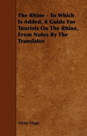 The Rhine - To Which Is Added, A Guide For Tourists On The Rhine, From Notes By The Translator