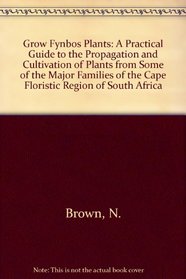 Grow Fynbos Plants: A Practical Guide to the Propagation and Cultivation of Plants from Some of the Major Families of the Cape Floristic Region of South Africa