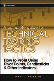 A Complete Guide to Technical Trading Tactics : How to Profit Using Pivot Points, Candlesticks  Other Indicators (Wiley Trading)