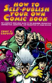 How to Self-Publish Your Own Comic Book: The Complete Resource Guide to the Business, Production, Distribution, Marketing and Promotion of Comic Books