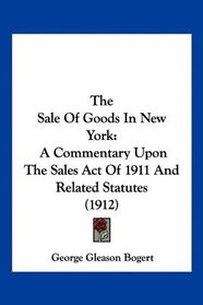 The Sale Of Goods In New York: A Commentary Upon The Sales Act Of 1911 And Related Statutes (1912)