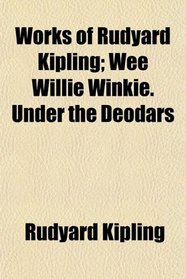 Works of Rudyard Kipling; Wee Willie Winkie. Under the Deodars