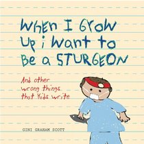When I Grow Up I Want to Be a Sturgeon: And Other Wrong Things That Kids Write