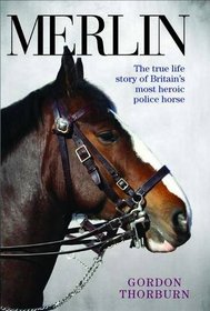 Merlin: The True Life Story of Britain's Most Heroic Police Horse