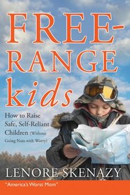 Free Range Kids: How to Raise Safe, Self-Reliant Children (Without Going Nuts With Worry)
