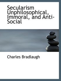 Secularism Unphilosophical, Immoral, and Anti-Social