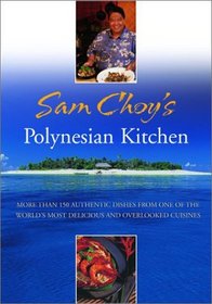 Sam Choy's Polynesian Kitchen: More Than 150 Authentic Dishes from One of the World's Most Delicious and Overlooked Cuisines