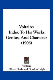 Voltaire: Index To His Works, Genius, And Character (1905)