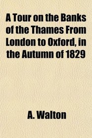 A Tour on the Banks of the Thames From London to Oxford, in the Autumn of 1829