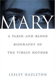 Mary : A Flesh-and-Blood Biography of the Virgin Mother