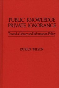 Public Knowledge, Private Ignorance: Toward a Library and Information Policy (Contributions in Librarianship and Information Science)