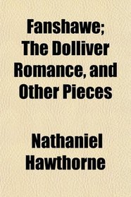 Fanshawe; The Dolliver Romance, and Other Pieces