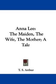 Anna Lee: The Maiden, The Wife, The Mother; A Tale