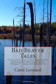 Bad Beaver Tales: Love and Life on a New Sustainable Homestead in DownEast Maine, Volume I ~ The Cunnin' Camp (Volume 1)