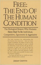 Free: The End of the Human Condition--The Biological Reason Why Humans Have Had to Be Individual, Competitive, Egocentric, and Aggressive