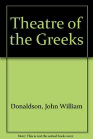 The Theatre of the Greeks: A Treatise on the History and Exhibition of the Greek Drama, With Various Supplements