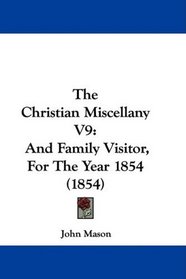 The Christian Miscellany V9: And Family Visitor, For The Year 1854 (1854)