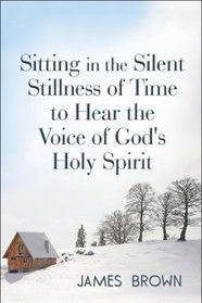Sitting in the Silent Stillness of Time to Hear the Voice of God's Holy Spirit