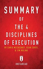 Summary of the 4 Disciplines of Execution: By Chris McChesney, Sean Covey, and Jim Huling Includes Analysis