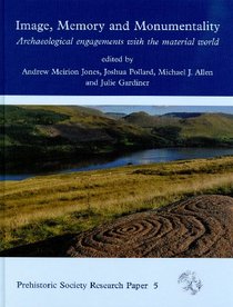 Image, Memory & Monumentality: Archaeological Engagements with the Material World (Prehistoric Society Research PaperS)