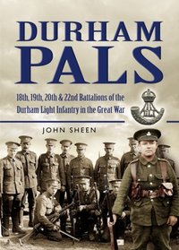 DURHAM PALS: 18th, 19th, 20th and 22nd Battalions of the Durham Light Infantry in the Great War