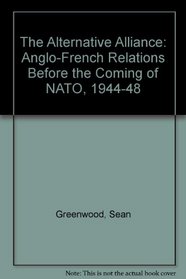 The Alternative Alliance: Anglo-French Relations Before the Coming of NATO, 1944-1948