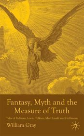 Fantasy, Myth and the Measure of Truth: Tales of Pullman, Lewis, Tolkien, MacDonald and Hoffman