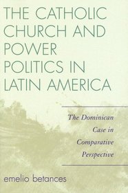 The Catholic Church and Power Politics in Latin America: The Dominican Case in Comparative Perspective (Critical Currents in Latin American Perspective)