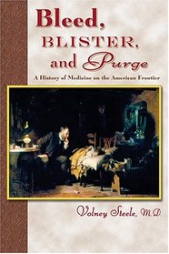 Bleed, Blister, And Purge: A History Of Medicine  On The American Frontier