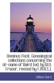 Dominus fecit. Genealogical collections concerning the sir-name of Baird [ed. by W.N. Fraser, revise