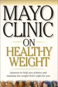 Mayo Clinic on Healthy Weight: Answers to Help You Achieve and Maintain the Weight Thats Right for You (Mayo Clinic on Health)