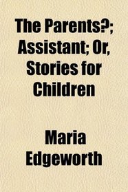 The Parents?; Assistant; Or, Stories for Children