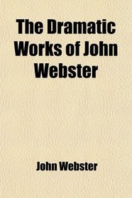 The Dramatic Works of John Webster