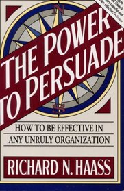 The Power to Persuade: How to Be Effective in Any Unruly Organization