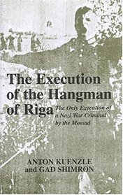 The Execution of the Hangman of Riga: The Only Execution of a Nazi War Criminal by the Mossad