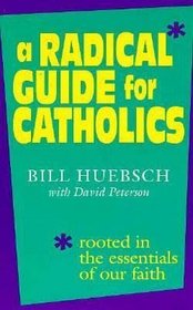 A Radical Guide for Catholics: Rooted in the Essentials of Our Faith