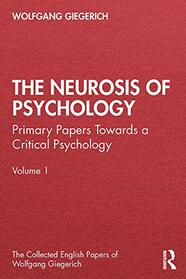 The Neurosis of Psychology: Primary Papers Towards a Critical Psychology, Volume 1 (The Collected English Papers of Wolfgang Giegerich)