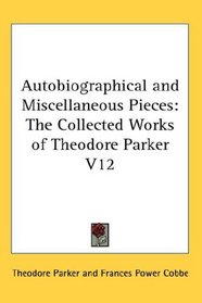 Autobiographical and Miscellaneous Pieces: The Collected Works of Theodore Parker V12