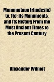 Monomotapa (rhodesia) (v. 15); Its Monuments, and Its History From the Most Ancient Times to the Present Century