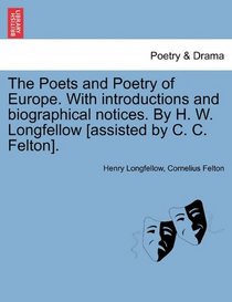 The Poets and Poetry of Europe. With introductions and biographical notices. By H. W. Longfellow [assisted by C. C. Felton].