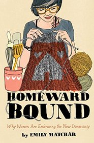 Homeward Bound: Why Women Are Embracing the New Domesticity