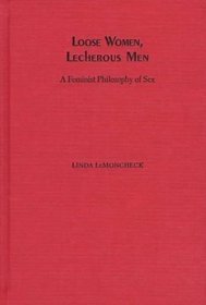 Loose Women, Lecherous Men: A Feminist Philosophy of Sex