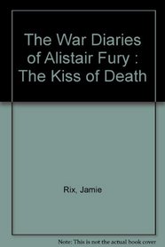 The War Diaries of Alistair Fury : The Kiss of Death