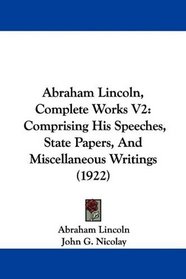 Abraham Lincoln, Complete Works V2: Comprising His Speeches, State Papers, And Miscellaneous Writings (1922)