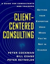 Client-Centered Consulting: Getting Your Expertise Used When You're Not in Charge