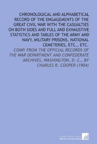 Chronological and Alphabetical Record of the Engagements of the Great Civil War With the Casualties On Both Sides and Full and Exhaustive Statistics and ... D. C., By Charles R. Cooper (1904)