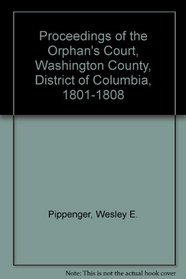 Proceedings of the Orphans Court, Washington County, District of Columbia, 1801-1808