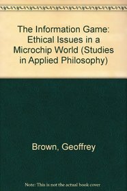 Information Game: Ethical Issues in a Microchip World (Studies in applied philosophy)