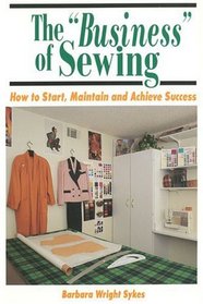 The Business of Sewing: How to Start, Maintain  Achieve Success